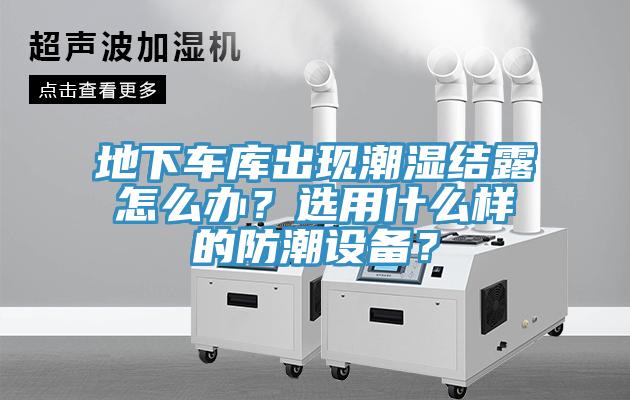 地下車庫出現潮濕結露怎麽辦？選用什麽樣的防潮設備？