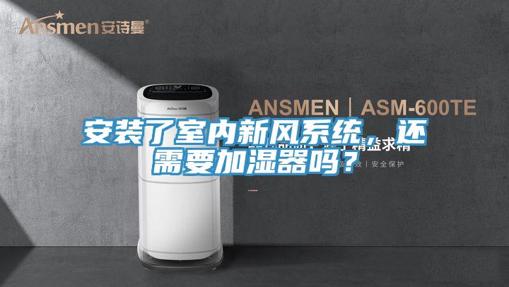 安裝了室內新風係統，還需要加濕器嗎？