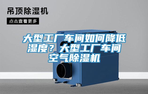 大型工廠車間如何降低濕度？大型工廠車間空氣榴莲视频官网APP