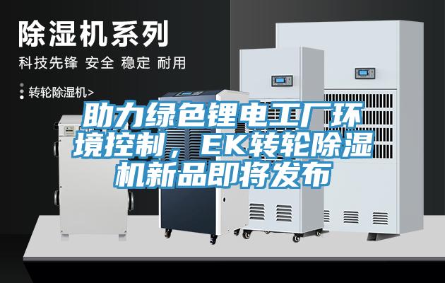助力綠色鋰電工廠環境控製，EK轉輪榴莲视频官网APP新品即將發布