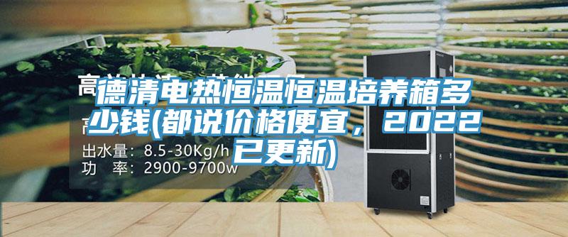 德清電熱恒溫恒溫培養箱多少錢(都說價格便宜，2022已更新)