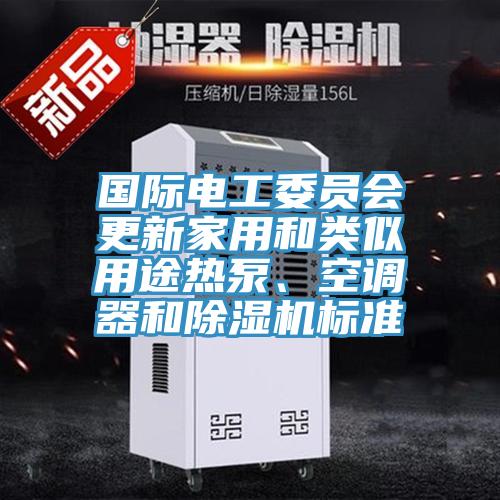 國際電工委員會更新家用和類似用途熱泵、空調器和榴莲视频官网APP標準