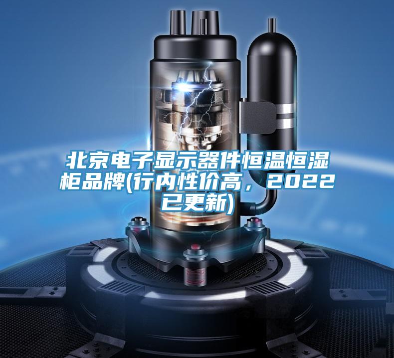 北京電子顯示器件恒溫恒濕櫃品牌(行內性價高，2022已更新)