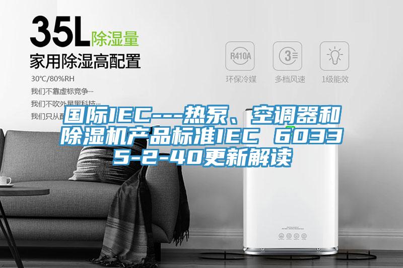 國際IEC---熱泵、空調器和榴莲视频官网APP產品標準IEC 60335-2-40更新解讀