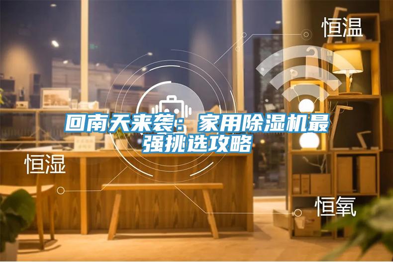 回南天來襲：家用榴莲视频官网APP最強挑選攻略