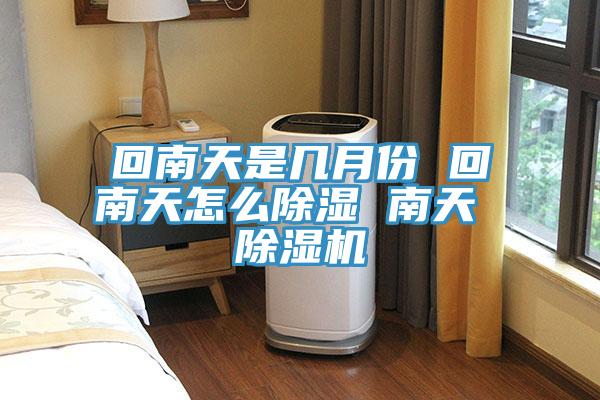 回南天是幾月份 回南天怎麽除濕 南天 榴莲视频官网APP