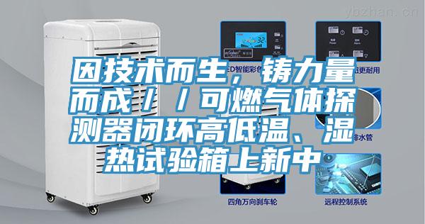 因技術而生，鑄力量而成／／可燃氣體探測器閉環高低溫、濕熱試驗箱上新中