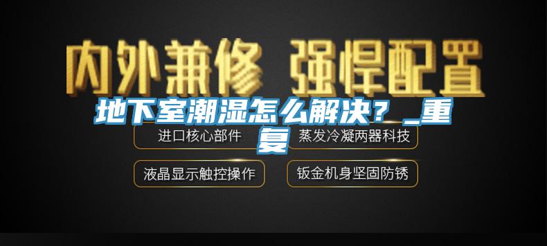 地下室潮濕怎麽解決？_重複