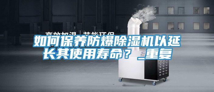 如何保養防爆榴莲视频官网APP以延長其使用壽命？_重複