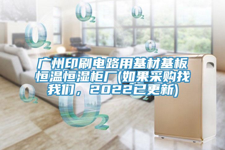 廣州印刷電路用基材基板恒溫恒濕櫃廠(如果采購找榴莲网站在线观看，2022已更新)