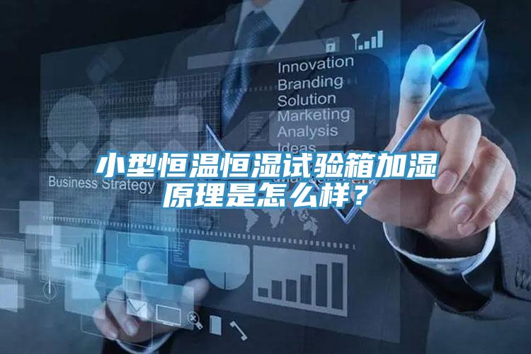 小型恒溫恒濕試驗箱加濕原理是怎麽樣？