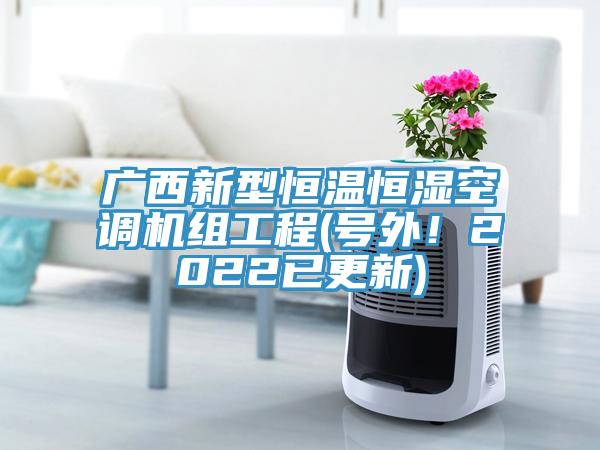 廣西新型恒溫恒濕空調機組工程(號外！2022已更新)