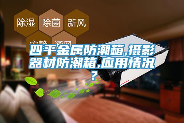 四平金屬防潮箱,攝影器材防潮箱,應用情況？