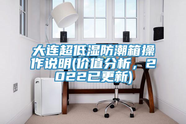 大連超低濕防潮箱操作說明(價值分析，2022已更新)