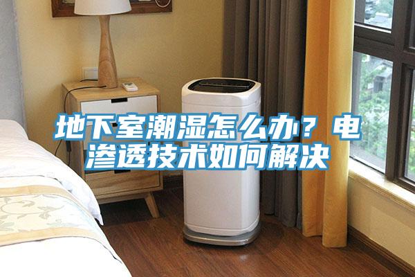 地下室潮濕怎麽辦？電滲透技術如何解決