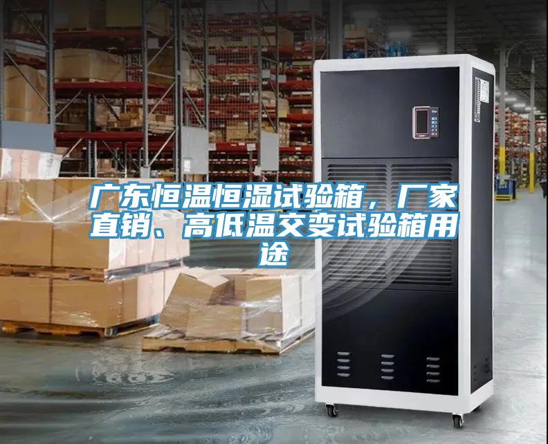 廣東恒溫恒濕試驗箱，廠家直銷、高低溫交變試驗箱用途