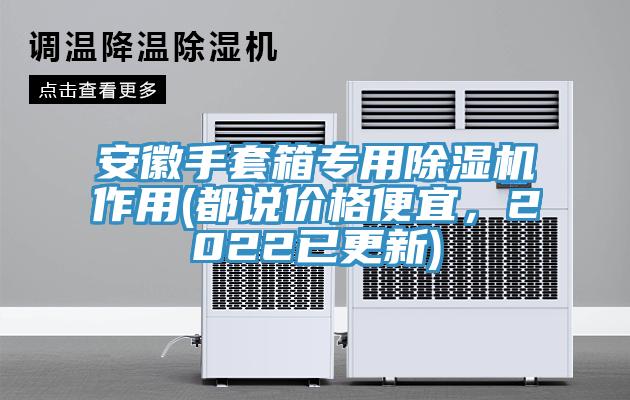 安徽手套箱專用榴莲视频官网APP作用(都說價格便宜，2022已更新)
