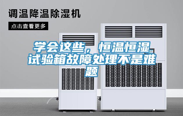 學會這些，恒溫恒濕試驗箱故障處理不是難題
