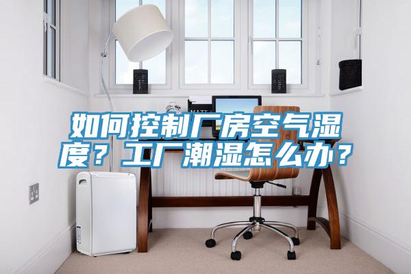 如何控製廠房空氣濕度？工廠潮濕怎麽辦？