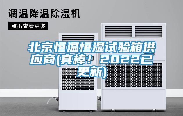 北京恒溫恒濕試驗箱供應商(真棒！2022已更新)