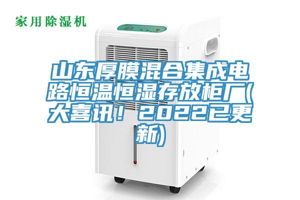 山東厚膜混合集成電路恒溫恒濕存放櫃廠(大喜訊！2022已更新)