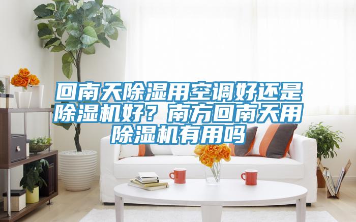 回南天除濕用空調好還是榴莲视频官网APP好？南方回南天用榴莲视频官网APP有用嗎