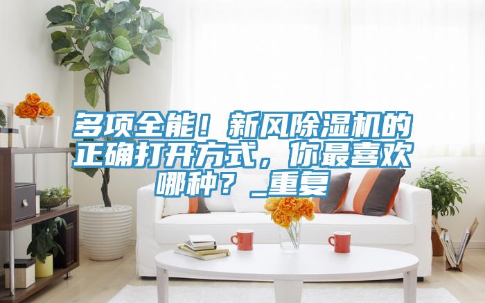 多項全能！新風榴莲视频官网APP的正確打開方式，你最喜歡哪種？_重複