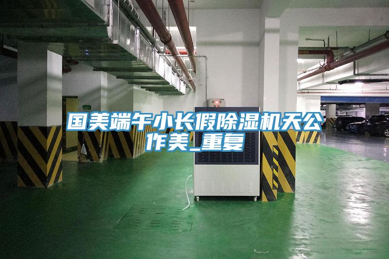 國美端午小長假榴莲视频官网APP天公作美_重複