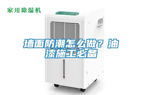 牆麵防潮怎麽做？油漆施工必備