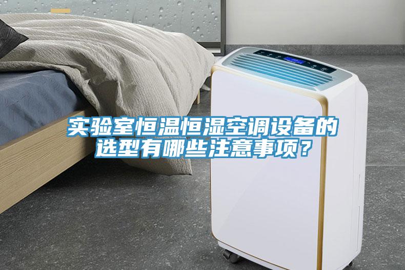 實驗室恒溫恒濕空調設備的選型有哪些注意事項？