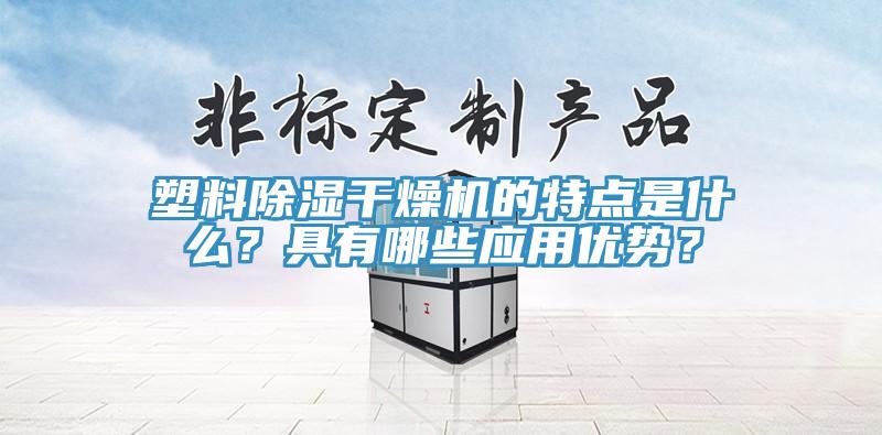 塑料除濕幹燥機的特點是什麽？具有哪些應用優勢？