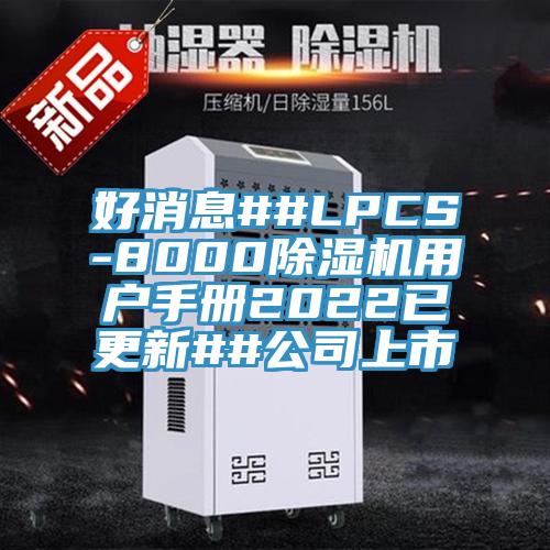 好消息##LPCS-8000榴莲视频官网APP用戶手冊2022已更新##公司上市
