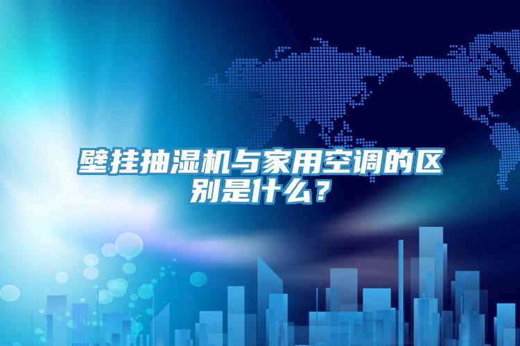 壁掛抽濕機與家用空調的區別是什麽？