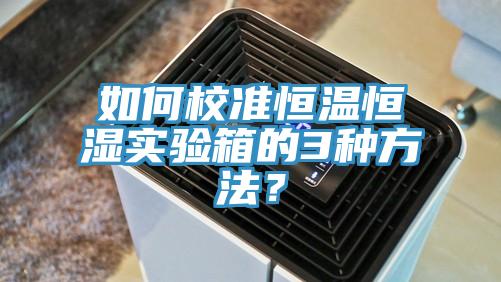 如何校準恒溫恒濕實驗箱的3種方法？
