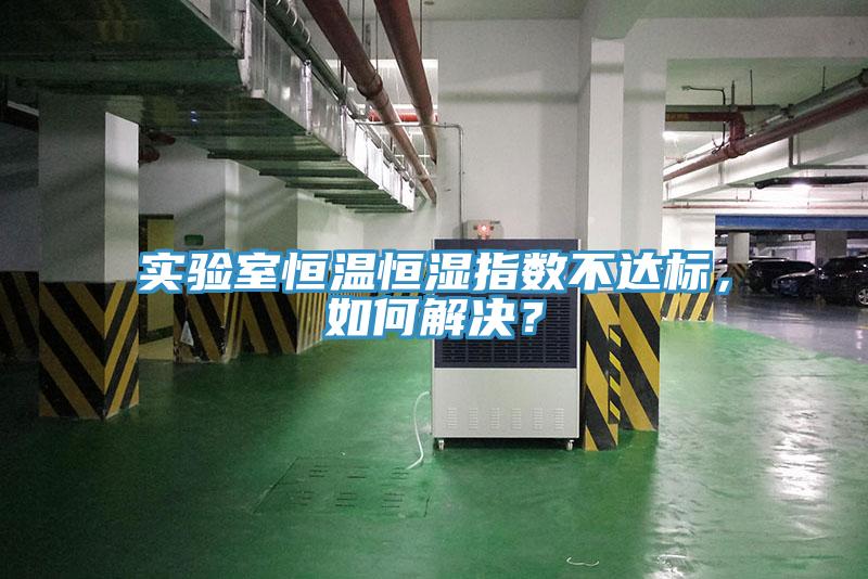 實驗室恒溫恒濕指數不達標，如何解決？