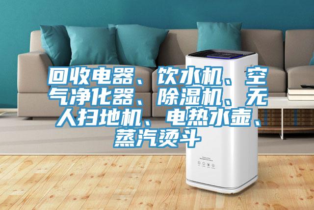 回收電器、飲水機、空氣淨化器、榴莲视频官网APP、無人掃地機、電熱水壺、蒸汽燙鬥