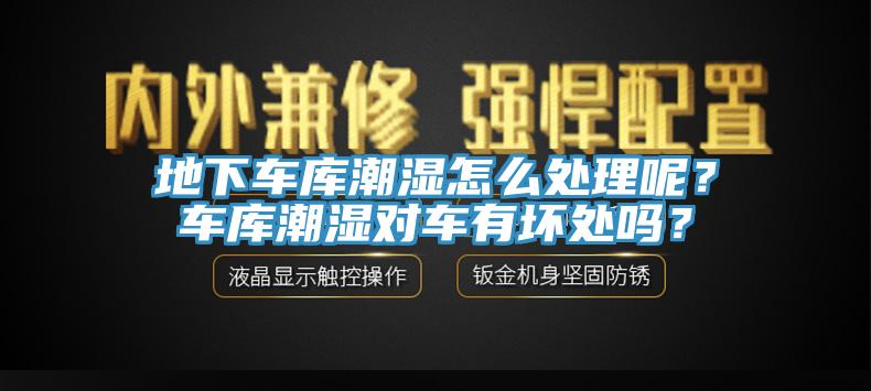 地下車庫潮濕怎麽處理呢？車庫潮濕對車有壞處嗎？