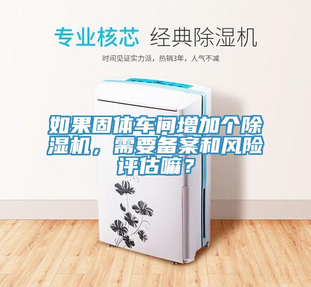 如果固體車間增加個榴莲视频官网APP，需要備案和風險評估嘛？