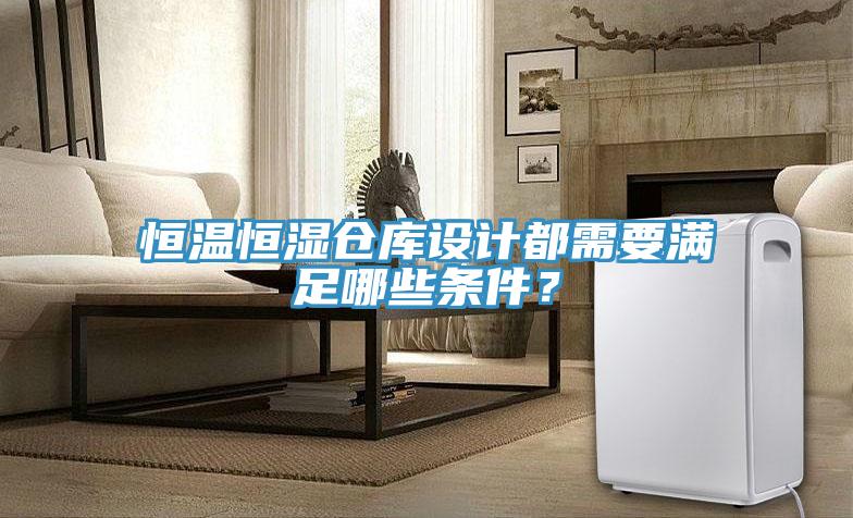 恒溫恒濕倉庫設計都需要滿足哪些條件？