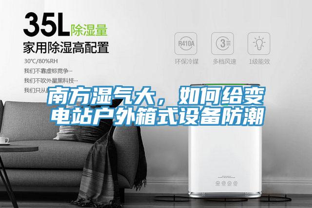 南方濕氣大，如何給變電站戶外箱式設備防潮