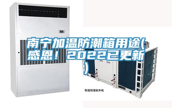 南寧加溫防潮箱用途(感恩！2022已更新)