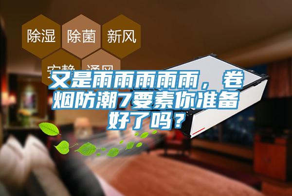 又是雨雨雨雨雨，卷煙防潮7要素你準備好了嗎？