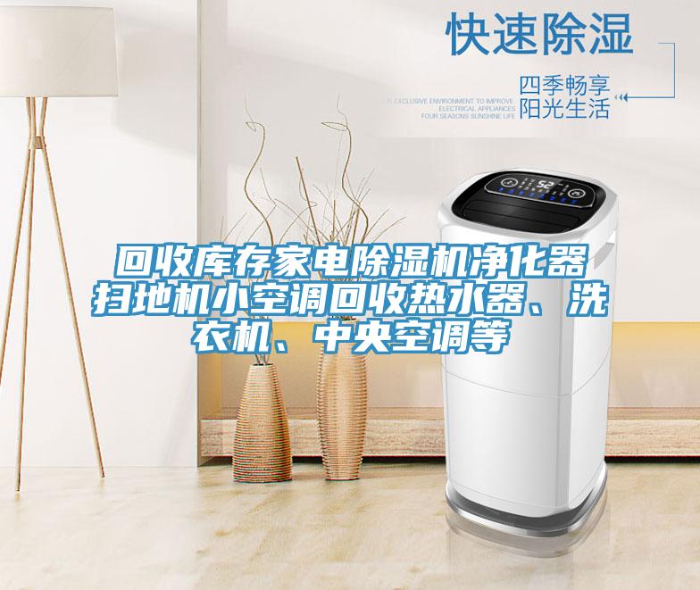 回收庫存家電榴莲视频官网APP淨化器掃地機小空調回收熱水器、洗衣機、中央空調等