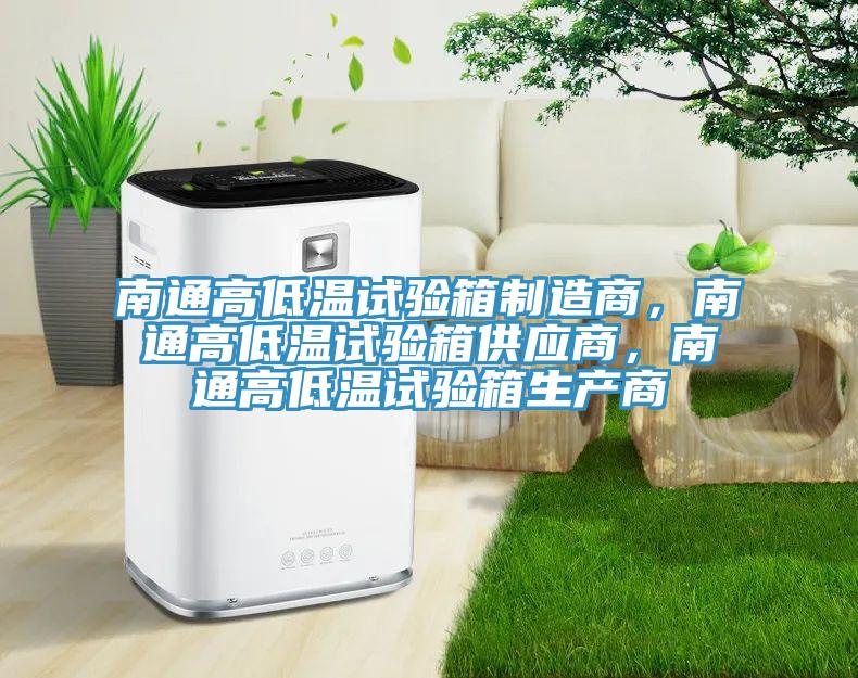 南通高低溫試驗箱製造商，南通高低溫試驗箱供應商，南通高低溫試驗箱生產商