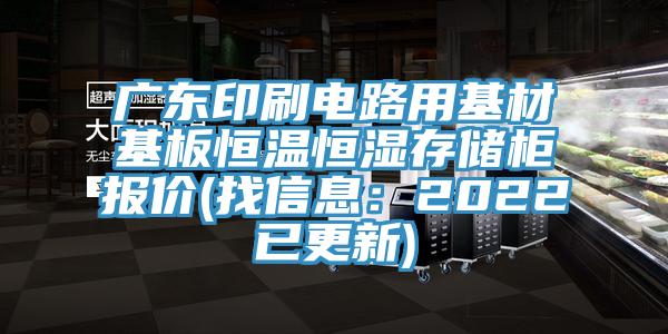 廣東印刷電路用基材基板恒溫恒濕存儲櫃報價(找信息：2022已更新)