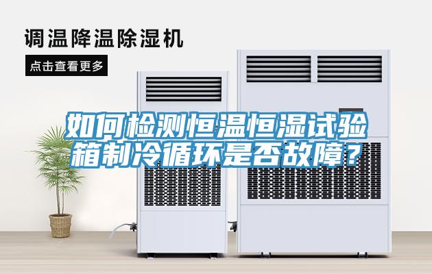 如何檢測恒溫恒濕試驗箱製冷循環是否故障？