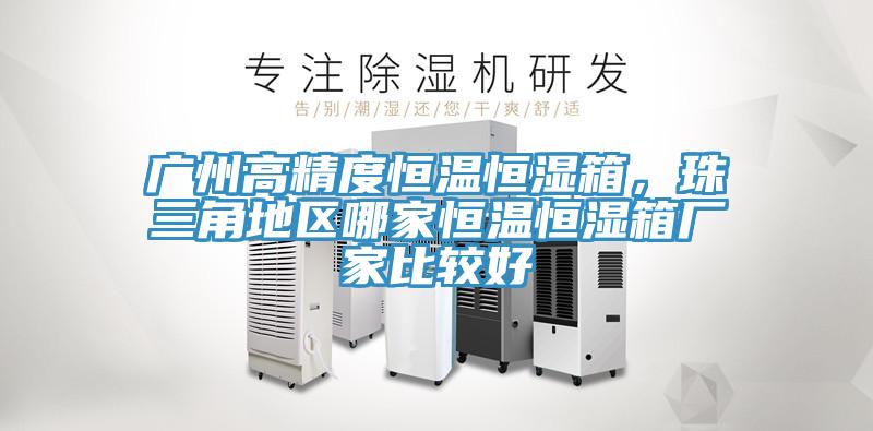 廣州高精度恒溫恒濕箱，珠三角地區哪家恒溫恒濕箱廠家比較好