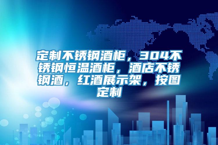定製不鏽鋼酒櫃，304不鏽鋼恒溫酒櫃，酒店不鏽鋼酒，紅酒展示架，按圖定製