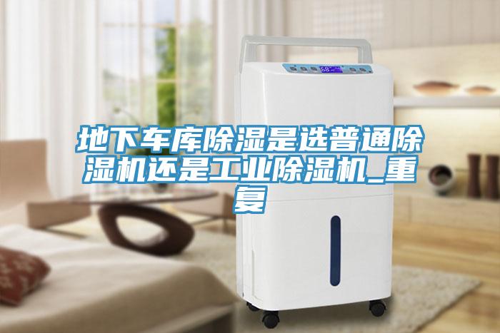 地下車庫除濕是選普通榴莲视频官网APP還是工業榴莲视频官网APP_重複