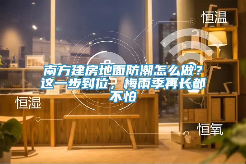 南方建房地麵防潮怎麽做？這一步到位，梅雨季再長都不怕